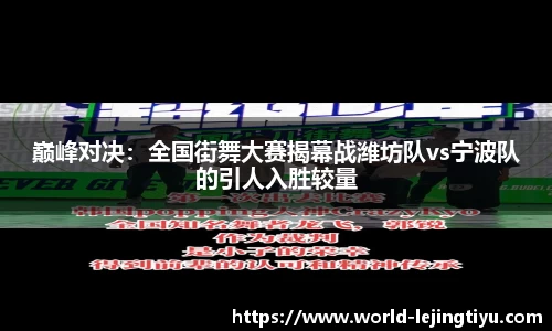 巅峰对决：全国街舞大赛揭幕战潍坊队vs宁波队的引人入胜较量