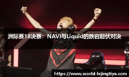 洲际赛18决赛：NAVI与Liquid的跌宕起伏对决